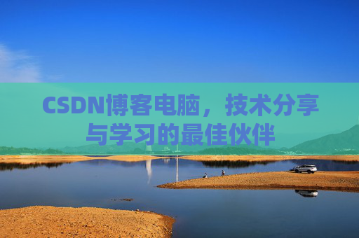 CSDN博客电脑，技术分享与学习的最佳伙伴